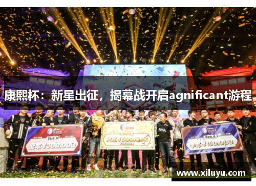 康熙杯：新星出征，揭幕战开启agnificant游程