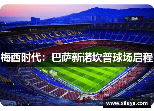 梅西时代：巴萨新诺坎普球场启程