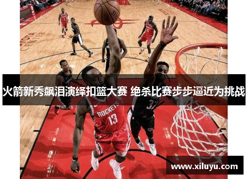 火箭新秀飙泪演绎扣篮大赛 绝杀比赛步步逼近为挑战