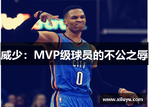 威少：MVP级球员的不公之辱